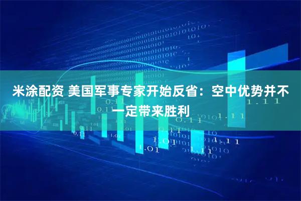 米涂配资 美国军事专家开始反省：空中优势并不一定带来胜利