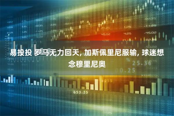 易投投 罗马无力回天, 加斯佩里尼服输, 球迷想念穆里尼奥