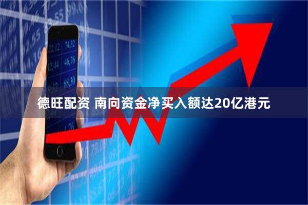 德旺配资 南向资金净买入额达20亿港元