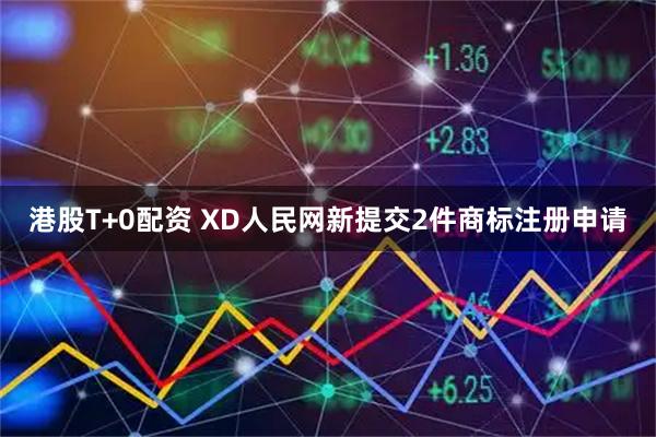 港股T+0配资 XD人民网新提交2件商标注册申请